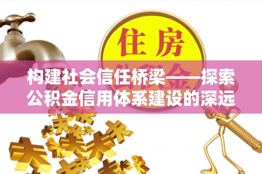 明溪构建社会信任桥梁——探索公积金信用体系建设的深远意义