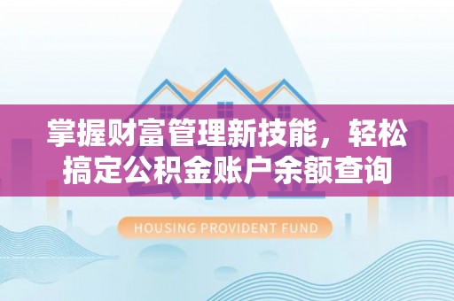 明溪掌握财富管理新技能，轻松搞定公积金账户余额查询