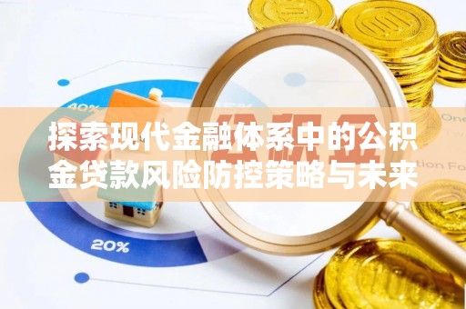 明溪探索现代金融体系中的公积金贷款风险防控策略与未来发展趋势