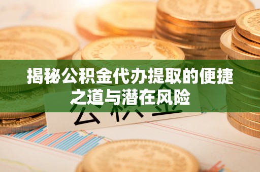 明溪揭秘公积金代办提取的便捷之道与潜在风险