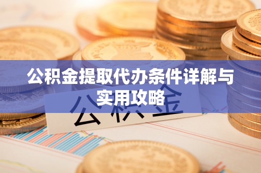 明溪公积金提取代办条件详解与实用攻略