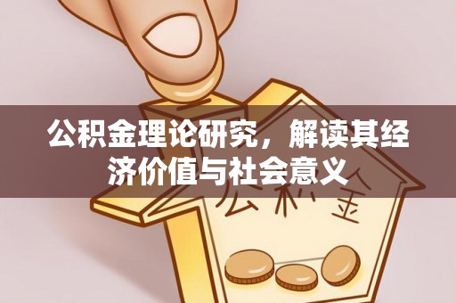 明溪公积金理论研究，解读其经济价值与社会意义