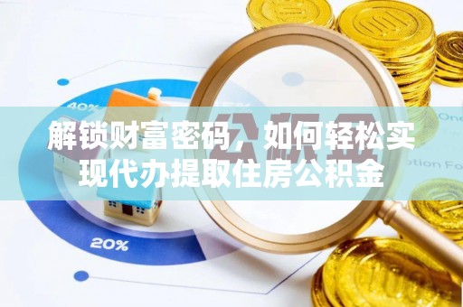 明溪解锁财富密码，如何轻松实现代办提取住房公积金