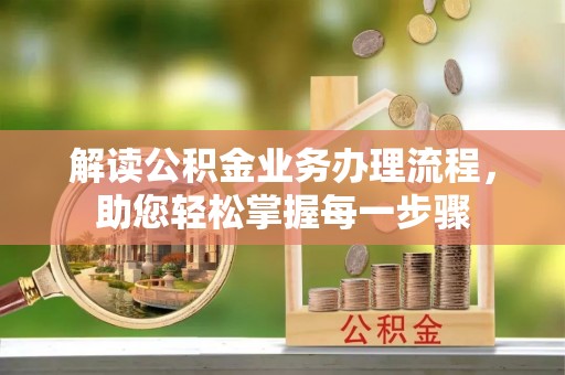 明溪解读公积金业务办理流程，助您轻松掌握每一步骤