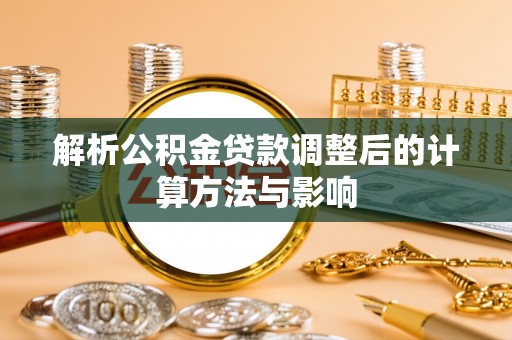 明溪解析公积金贷款调整后的计算方法与影响