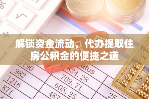 明溪解锁资金流动，代办提取住房公积金的便捷之道