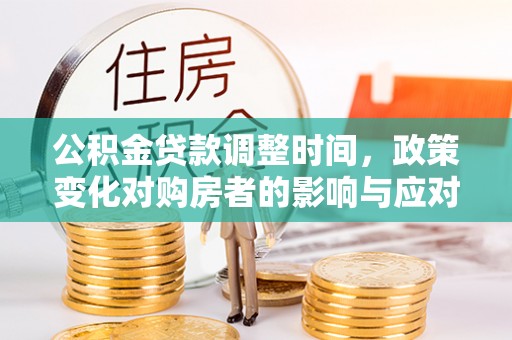 明溪公积金贷款调整时间，政策变化对购房者的影响与应对策略