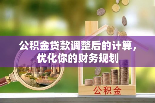 明溪公积金贷款调整后的计算，优化你的财务规划