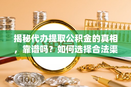 明溪揭秘代办提取公积金的真相，靠谱吗？如何选择合法渠道