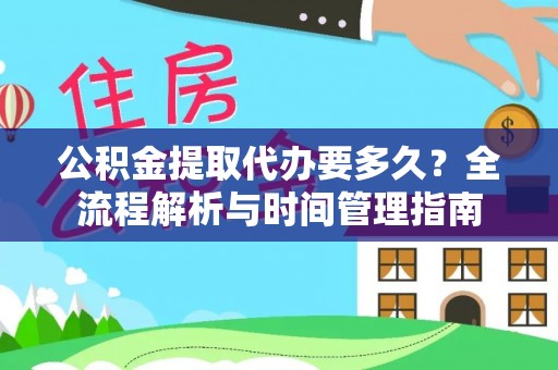 明溪公积金提取代办要多久？全流程解析与时间管理指南