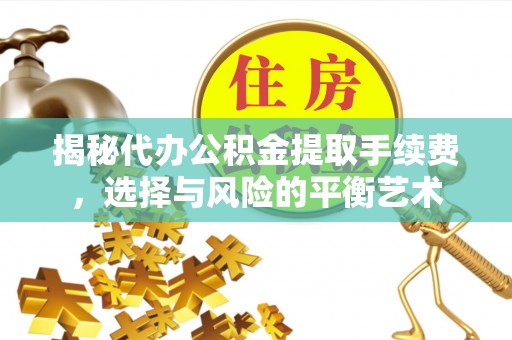明溪揭秘代办公积金提取手续费，选择与风险的平衡艺术