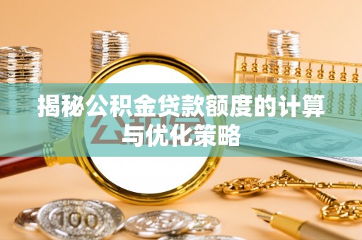 明溪揭秘公积金贷款额度的计算与优化策略