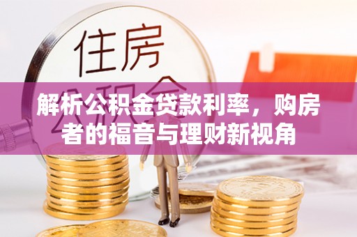 明溪解析公积金贷款利率，购房者的福音与理财新视角