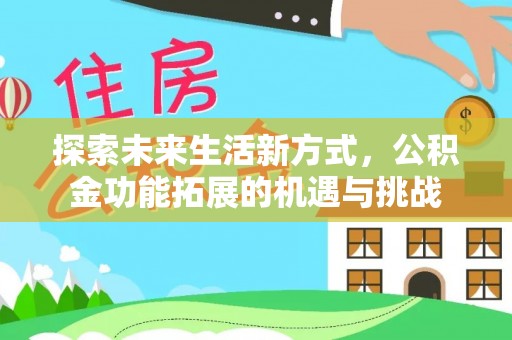 明溪探索未来生活新方式，公积金功能拓展的机遇与挑战