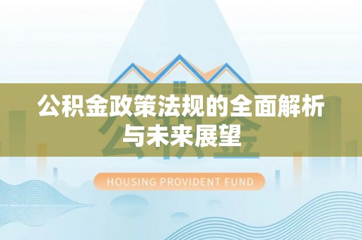明溪公积金政策法规的全面解析与未来展望