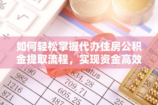 明溪如何轻松掌握代办住房公积金提取流程，实现资金高效利用