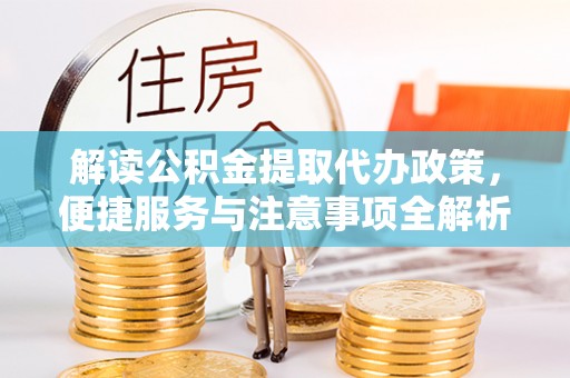 明溪解读公积金提取代办政策，便捷服务与注意事项全解析
