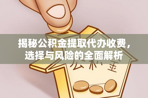 明溪揭秘公积金提取代办收费，选择与风险的全面解析