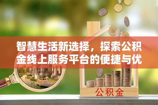 明溪智慧生活新选择，探索公积金线上服务平台的便捷与优势