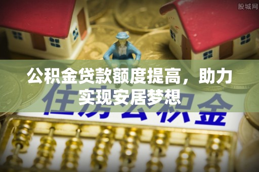 明溪公积金贷款额度提高，助力实现安居梦想