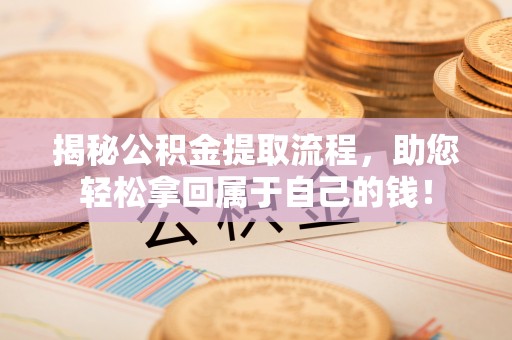明溪揭秘公积金提取流程，助您轻松拿回属于自己的钱！