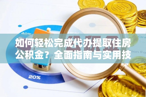 明溪如何轻松完成代办提取住房公积金？全面指南与实用技巧
