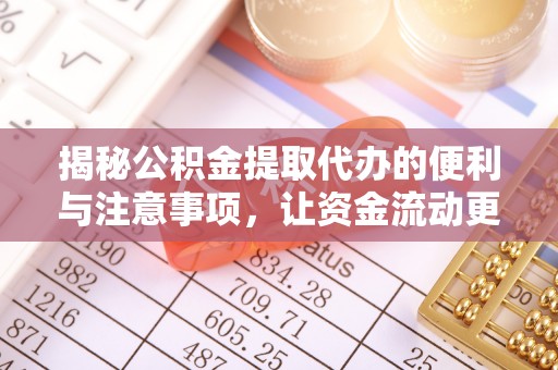 明溪揭秘公积金提取代办的便利与注意事项，让资金流动更高效