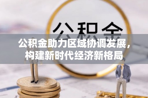 明溪公积金助力区域协调发展，构建新时代经济新格局