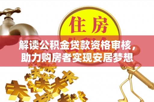 明溪解读公积金贷款资格审核，助力购房者实现安居梦想