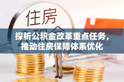 明溪探析公积金改革重点任务，推动住房保障体系优化