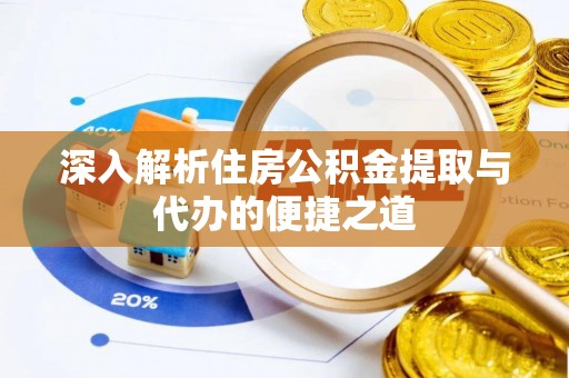 明溪深入解析住房公积金提取与代办的便捷之道