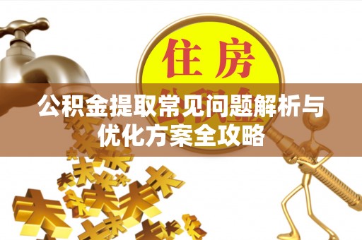 明溪公积金提取常见问题解析与优化方案全攻略