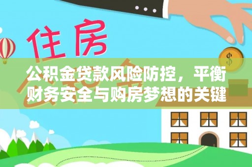 明溪公积金贷款风险防控，平衡财务安全与购房梦想的关键