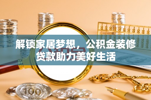 明溪解锁家居梦想，公积金装修贷款助力美好生活