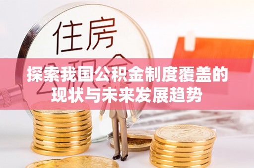 明溪探索我国公积金制度覆盖的现状与未来发展趋势