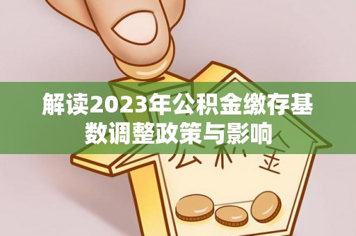 明溪解读2023年公积金缴存基数调整政策与影响