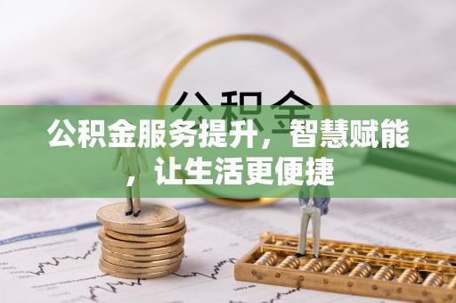 明溪公积金服务提升，智慧赋能，让生活更便捷