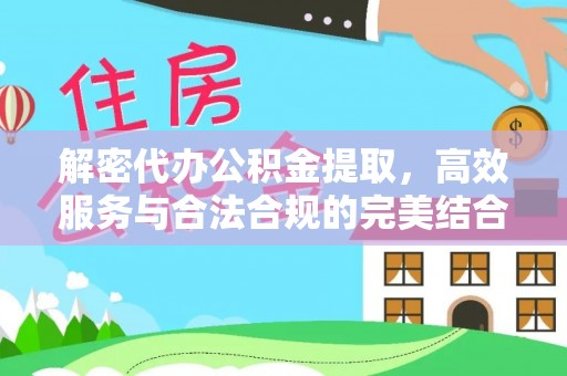 明溪解密代办公积金提取，高效服务与合法合规的完美结合