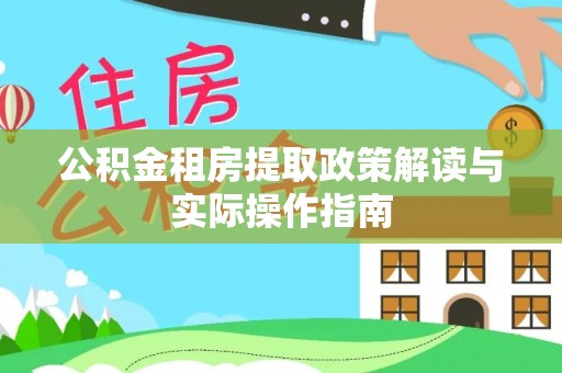明溪公积金租房提取政策解读与实际操作指南