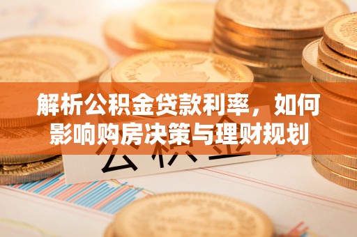 明溪解析公积金贷款利率，如何影响购房决策与理财规划