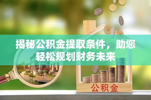 明溪揭秘公积金提取条件，助您轻松规划财务未来