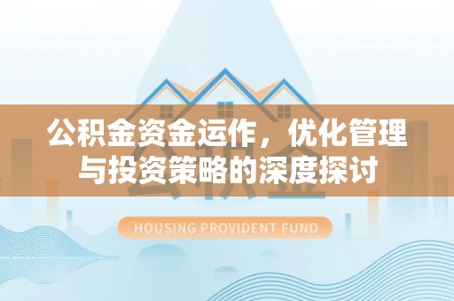 明溪公积金资金运作，优化管理与投资策略的深度探讨