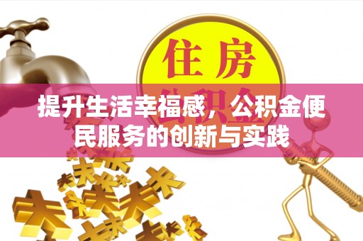 明溪提升生活幸福感，公积金便民服务的创新与实践