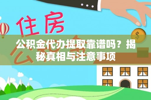 明溪公积金代办提取靠谱吗？揭秘真相与注意事项