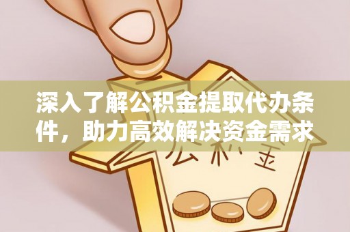 明溪深入了解公积金提取代办条件，助力高效解决资金需求