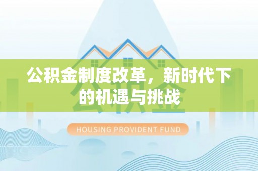 明溪公积金制度改革，新时代下的机遇与挑战