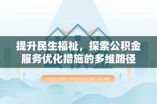 明溪提升民生福祉，探索公积金服务优化措施的多维路径