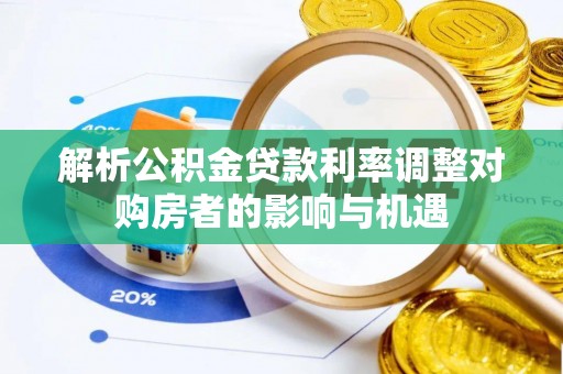 明溪解析公积金贷款利率调整对购房者的影响与机遇