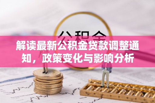 明溪解读最新公积金贷款调整通知，政策变化与影响分析