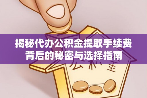 明溪揭秘代办公积金提取手续费背后的秘密与选择指南